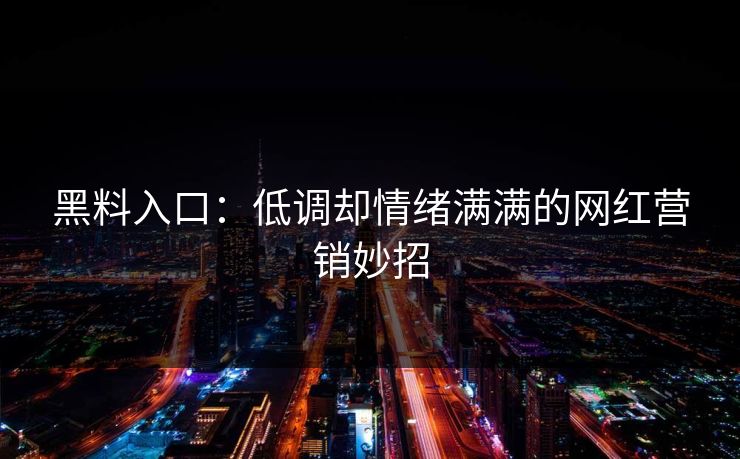 黑料入口：低调却情绪满满的网红营销妙招