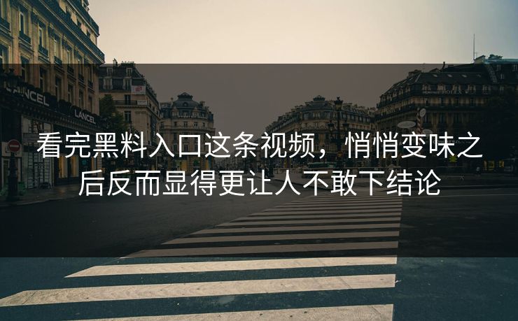 看完黑料入口这条视频,悄悄变味之后反而显得更让人不敢下结论 看完黑料入口这条视频,悄悄变味之后反而显得更让人不敢下结论